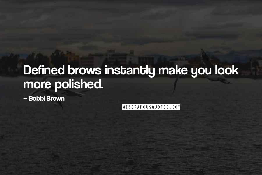 Bobbi Brown Quotes: Defined brows instantly make you look more polished.
