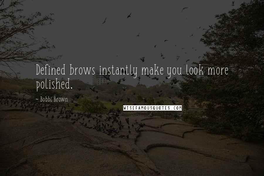 Bobbi Brown Quotes: Defined brows instantly make you look more polished.