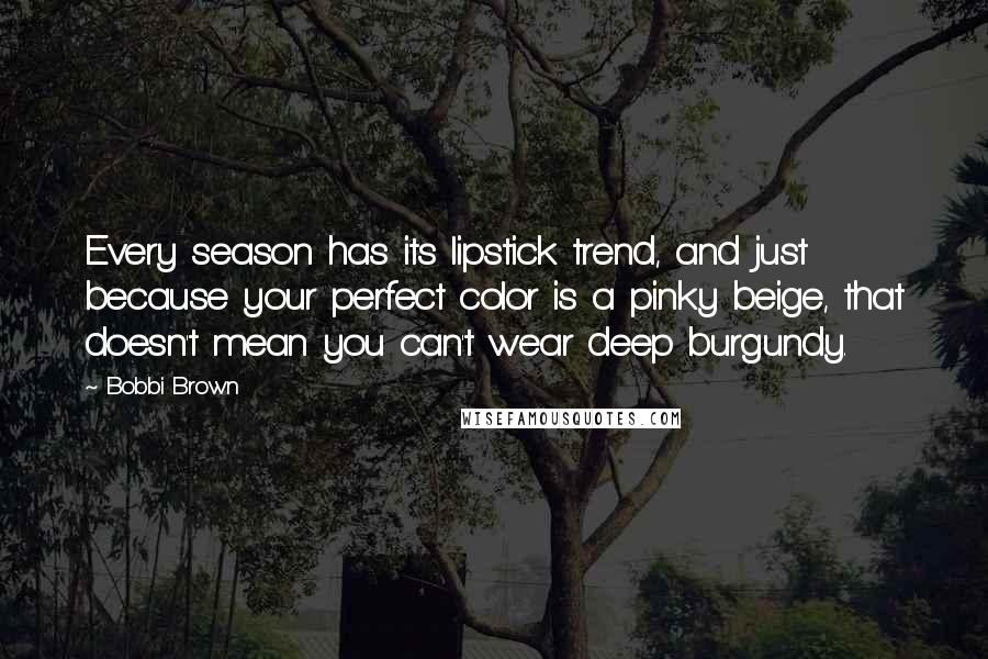 Bobbi Brown Quotes: Every season has its lipstick trend, and just because your perfect color is a pinky beige, that doesn't mean you can't wear deep burgundy.