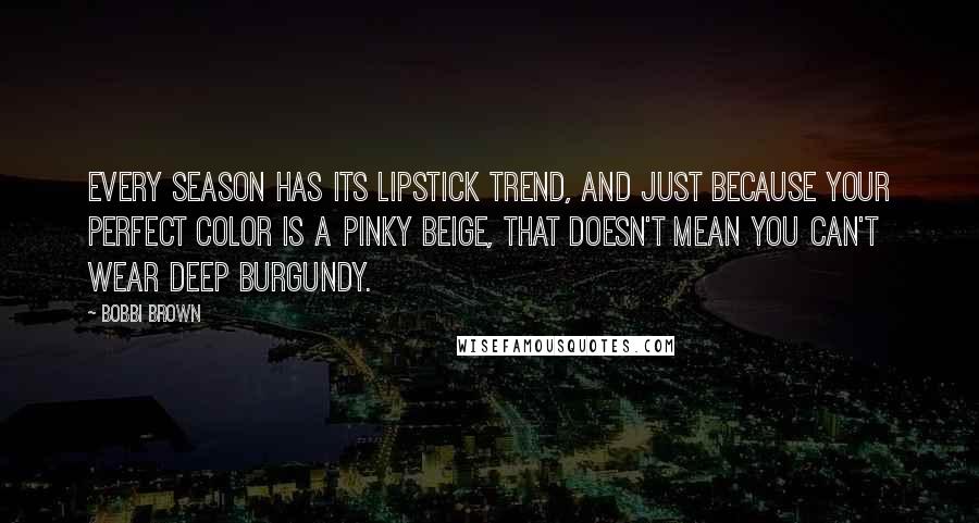 Bobbi Brown Quotes: Every season has its lipstick trend, and just because your perfect color is a pinky beige, that doesn't mean you can't wear deep burgundy.