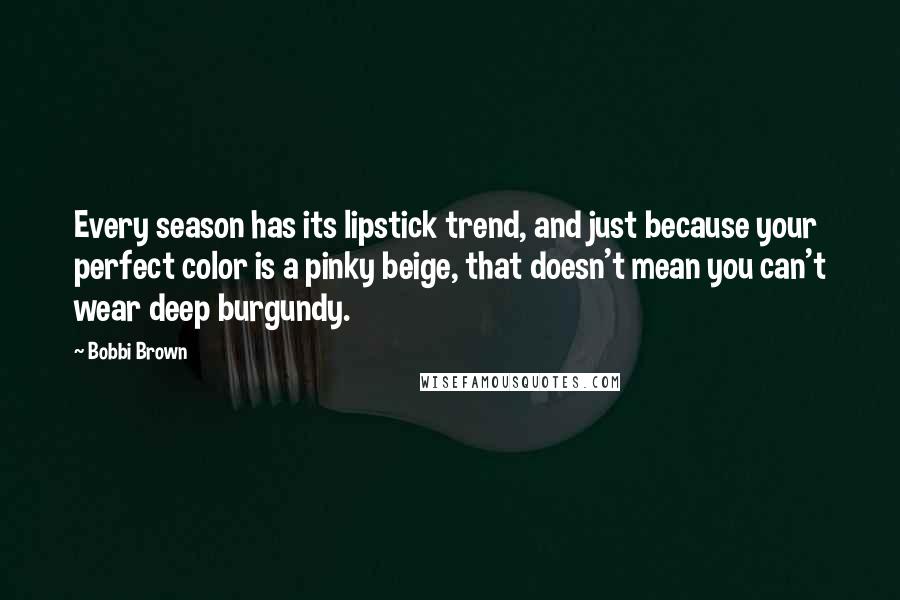 Bobbi Brown Quotes: Every season has its lipstick trend, and just because your perfect color is a pinky beige, that doesn't mean you can't wear deep burgundy.