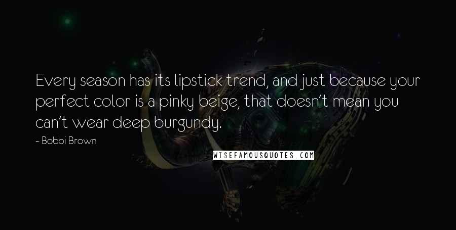 Bobbi Brown Quotes: Every season has its lipstick trend, and just because your perfect color is a pinky beige, that doesn't mean you can't wear deep burgundy.