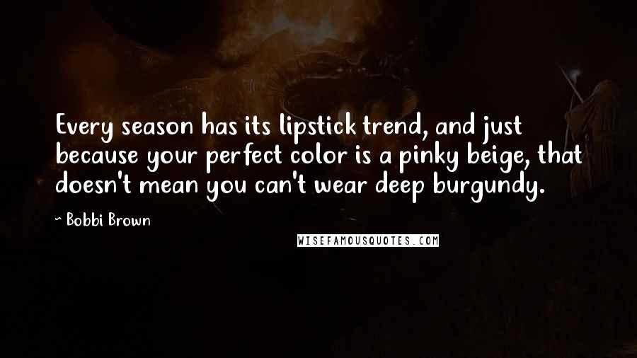 Bobbi Brown Quotes: Every season has its lipstick trend, and just because your perfect color is a pinky beige, that doesn't mean you can't wear deep burgundy.