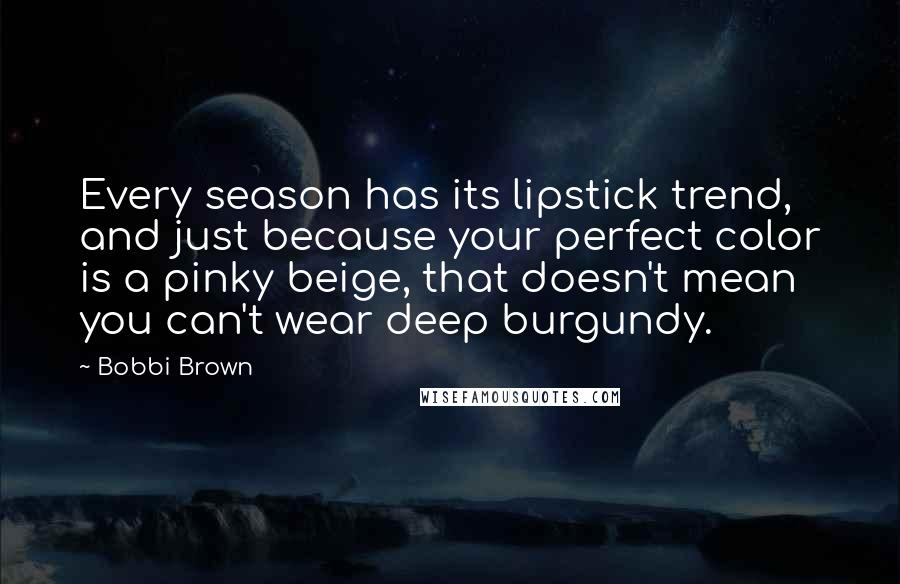 Bobbi Brown Quotes: Every season has its lipstick trend, and just because your perfect color is a pinky beige, that doesn't mean you can't wear deep burgundy.
