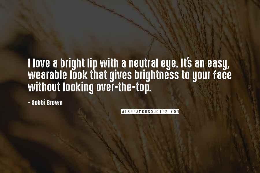 Bobbi Brown Quotes: I love a bright lip with a neutral eye. It's an easy, wearable look that gives brightness to your face without looking over-the-top.