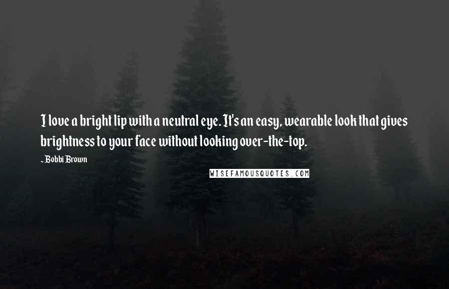 Bobbi Brown Quotes: I love a bright lip with a neutral eye. It's an easy, wearable look that gives brightness to your face without looking over-the-top.
