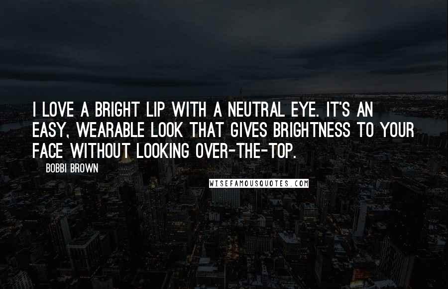 Bobbi Brown Quotes: I love a bright lip with a neutral eye. It's an easy, wearable look that gives brightness to your face without looking over-the-top.