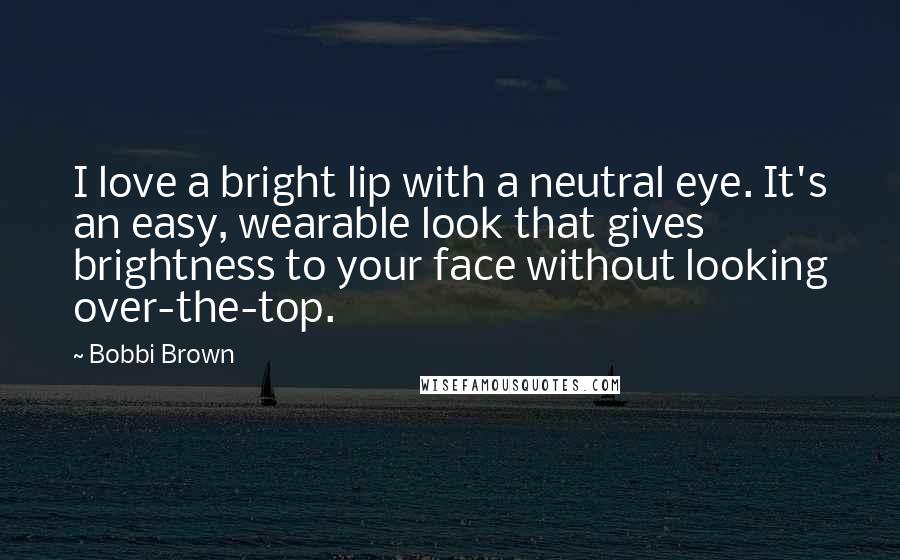 Bobbi Brown Quotes: I love a bright lip with a neutral eye. It's an easy, wearable look that gives brightness to your face without looking over-the-top.