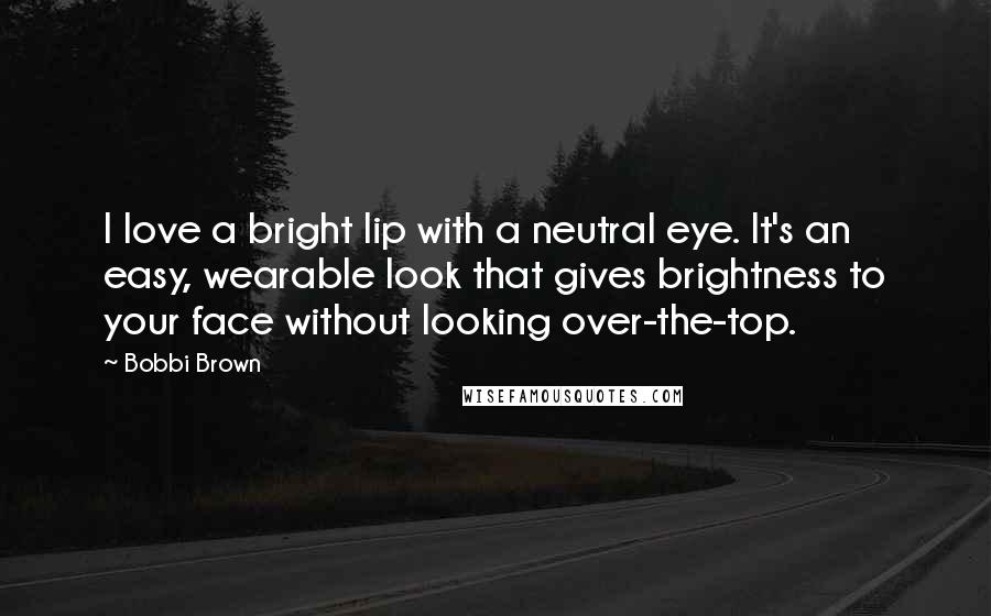 Bobbi Brown Quotes: I love a bright lip with a neutral eye. It's an easy, wearable look that gives brightness to your face without looking over-the-top.