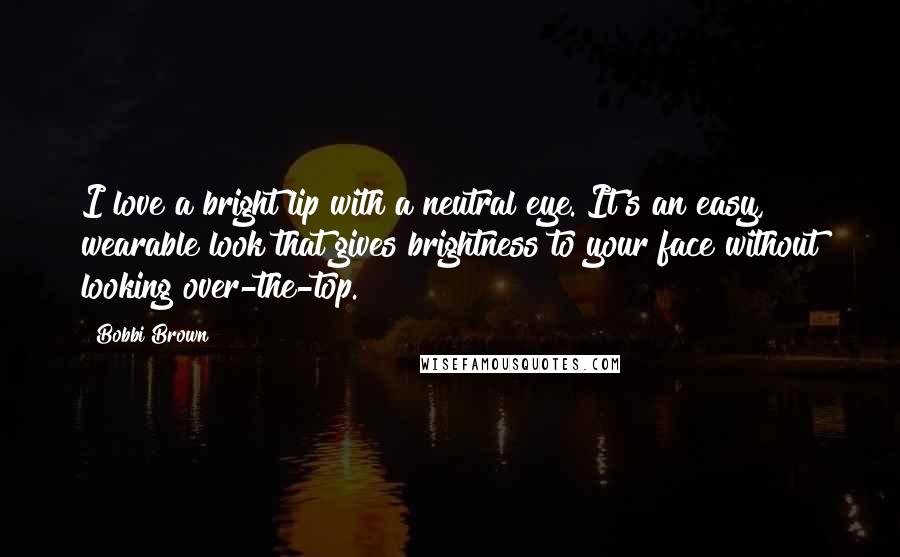 Bobbi Brown Quotes: I love a bright lip with a neutral eye. It's an easy, wearable look that gives brightness to your face without looking over-the-top.