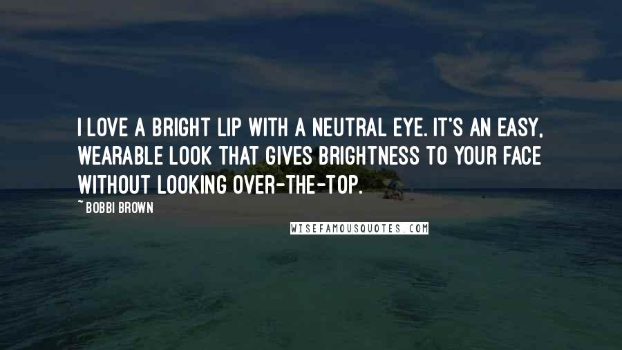 Bobbi Brown Quotes: I love a bright lip with a neutral eye. It's an easy, wearable look that gives brightness to your face without looking over-the-top.