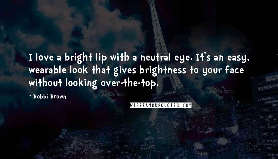 Bobbi Brown Quotes: I love a bright lip with a neutral eye. It's an easy, wearable look that gives brightness to your face without looking over-the-top.