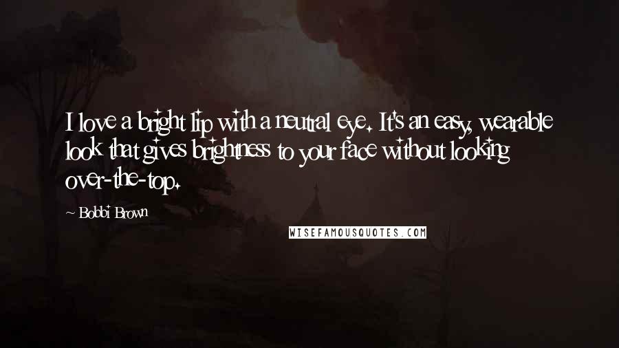 Bobbi Brown Quotes: I love a bright lip with a neutral eye. It's an easy, wearable look that gives brightness to your face without looking over-the-top.