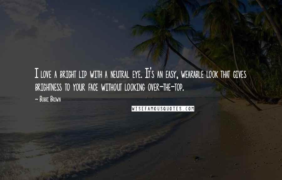Bobbi Brown Quotes: I love a bright lip with a neutral eye. It's an easy, wearable look that gives brightness to your face without looking over-the-top.