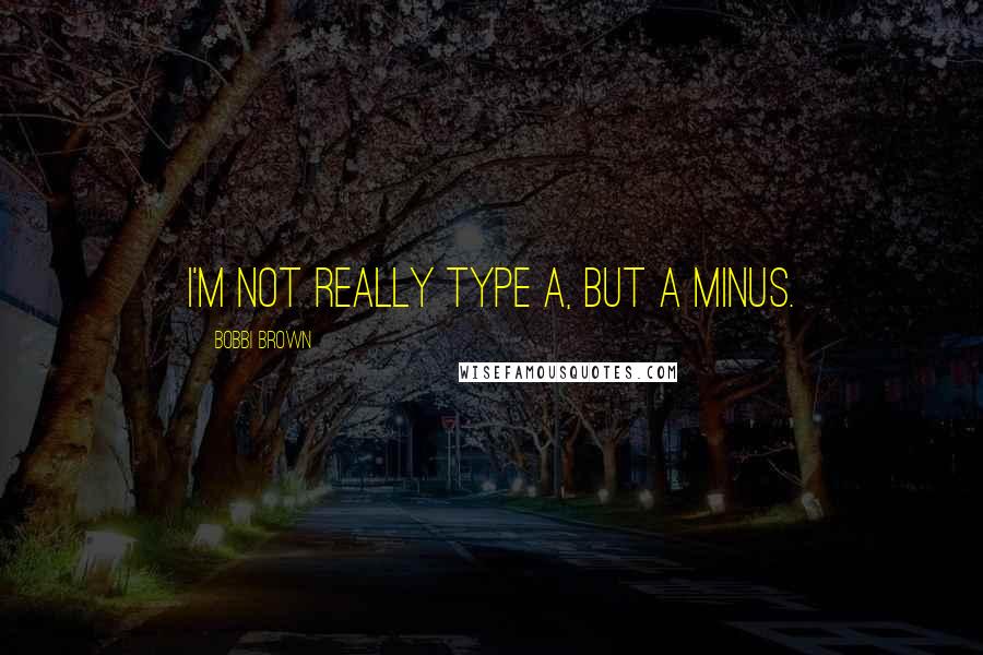Bobbi Brown Quotes: I'm not really Type A, but A minus.