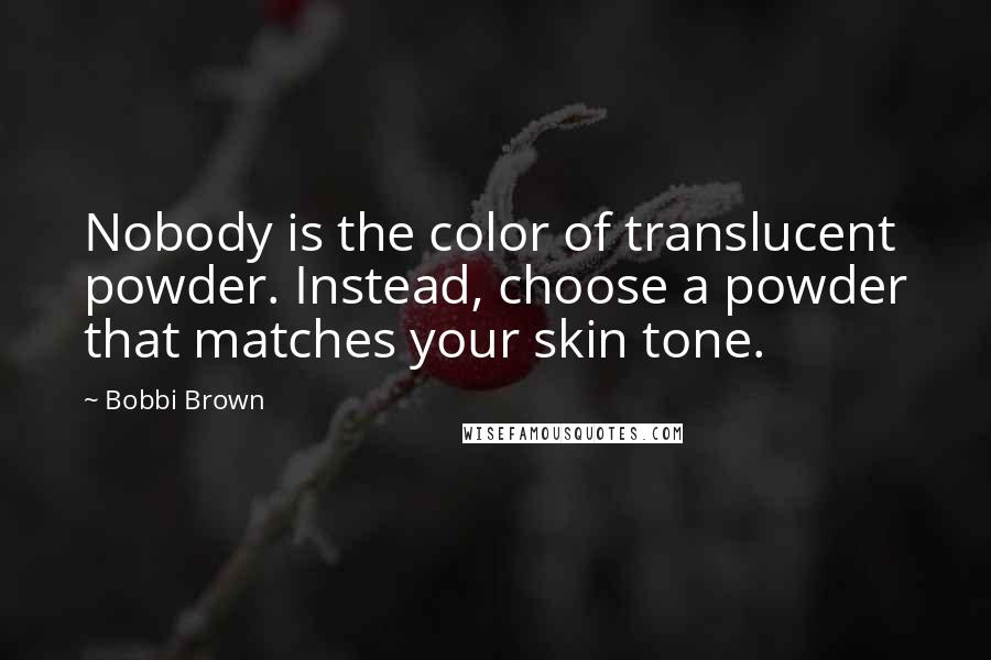 Bobbi Brown Quotes: Nobody is the color of translucent powder. Instead, choose a powder that matches your skin tone.
