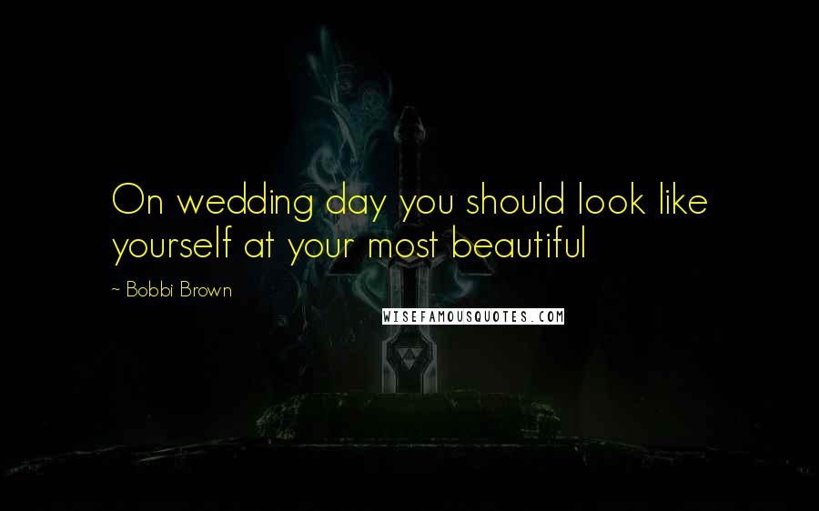Bobbi Brown Quotes: On wedding day you should look like yourself at your most beautiful