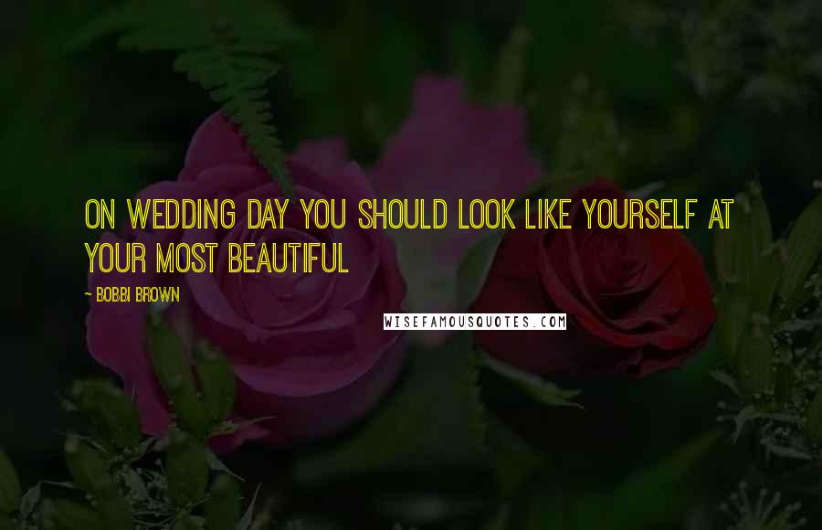 Bobbi Brown Quotes: On wedding day you should look like yourself at your most beautiful