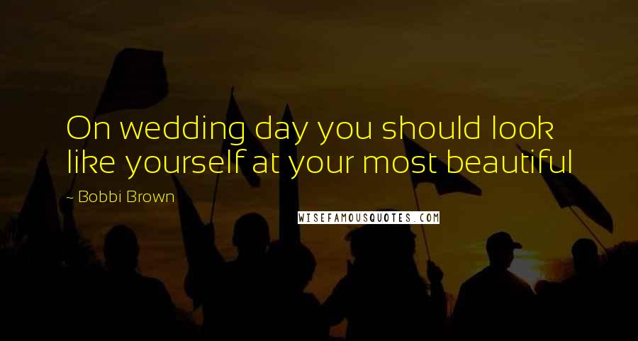 Bobbi Brown Quotes: On wedding day you should look like yourself at your most beautiful