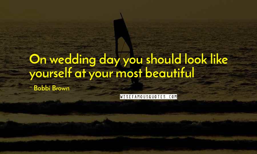 Bobbi Brown Quotes: On wedding day you should look like yourself at your most beautiful