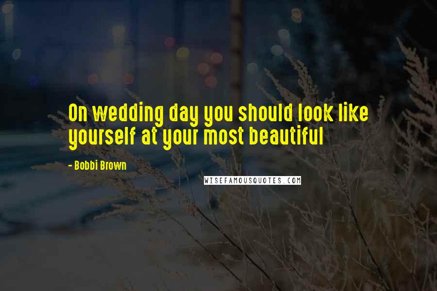 Bobbi Brown Quotes: On wedding day you should look like yourself at your most beautiful