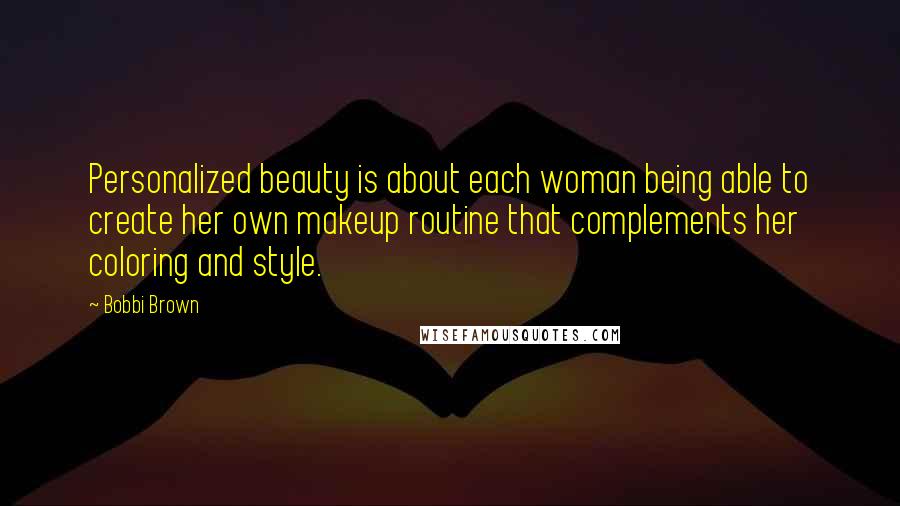 Bobbi Brown Quotes: Personalized beauty is about each woman being able to create her own makeup routine that complements her coloring and style.