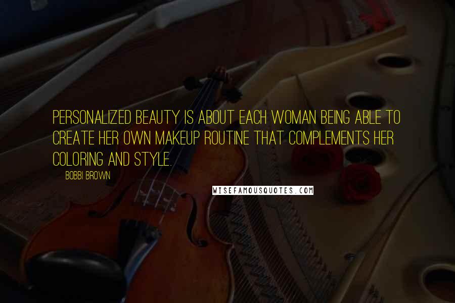 Bobbi Brown Quotes: Personalized beauty is about each woman being able to create her own makeup routine that complements her coloring and style.