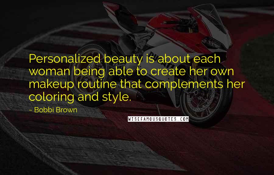 Bobbi Brown Quotes: Personalized beauty is about each woman being able to create her own makeup routine that complements her coloring and style.
