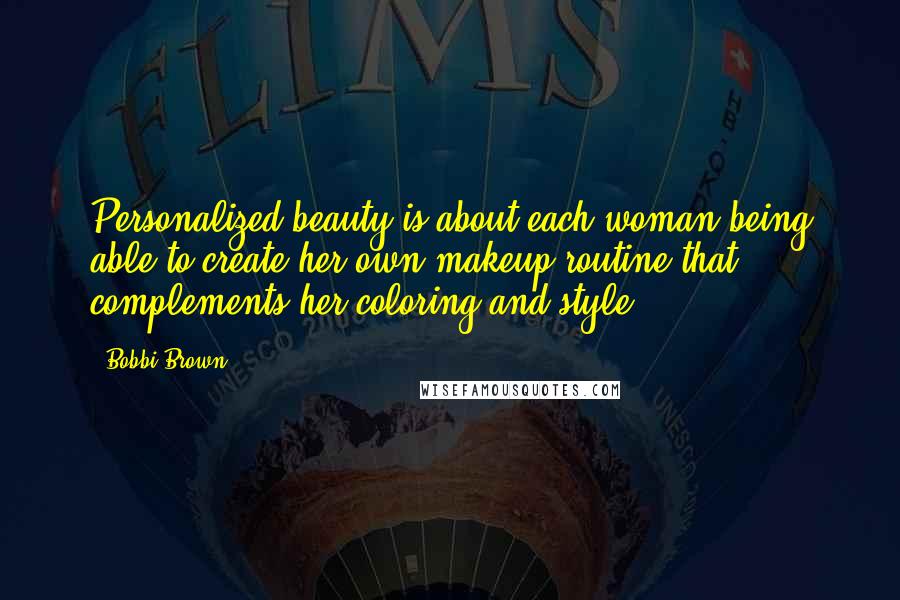 Bobbi Brown Quotes: Personalized beauty is about each woman being able to create her own makeup routine that complements her coloring and style.