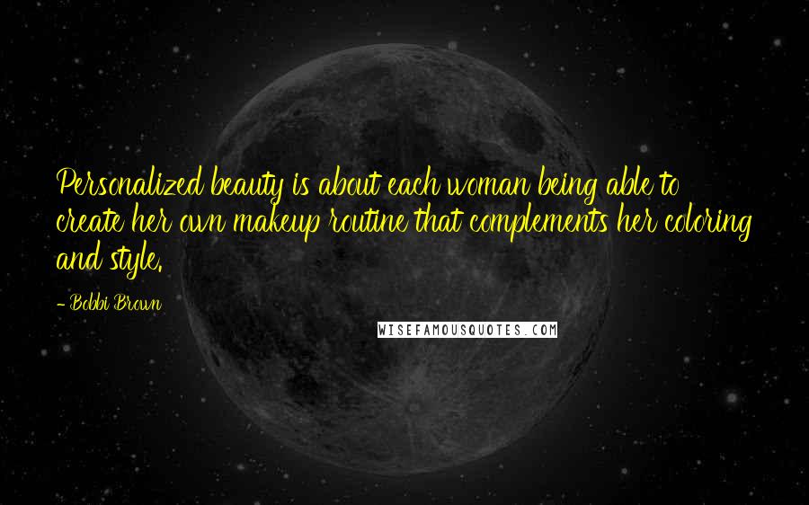 Bobbi Brown Quotes: Personalized beauty is about each woman being able to create her own makeup routine that complements her coloring and style.