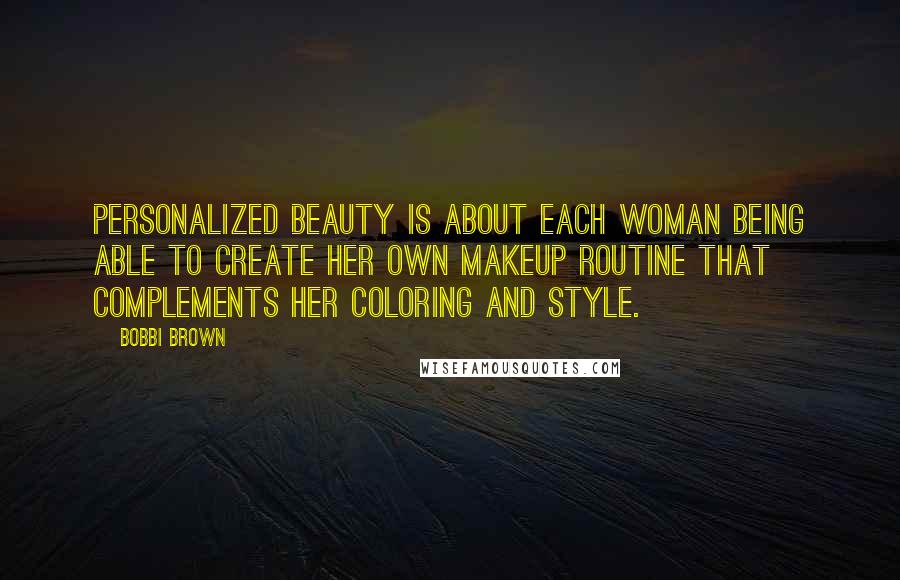 Bobbi Brown Quotes: Personalized beauty is about each woman being able to create her own makeup routine that complements her coloring and style.