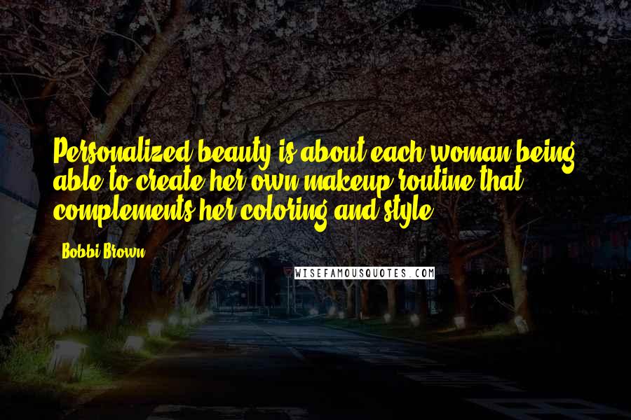 Bobbi Brown Quotes: Personalized beauty is about each woman being able to create her own makeup routine that complements her coloring and style.