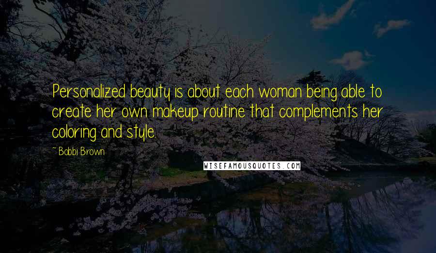 Bobbi Brown Quotes: Personalized beauty is about each woman being able to create her own makeup routine that complements her coloring and style.