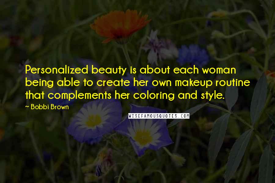 Bobbi Brown Quotes: Personalized beauty is about each woman being able to create her own makeup routine that complements her coloring and style.