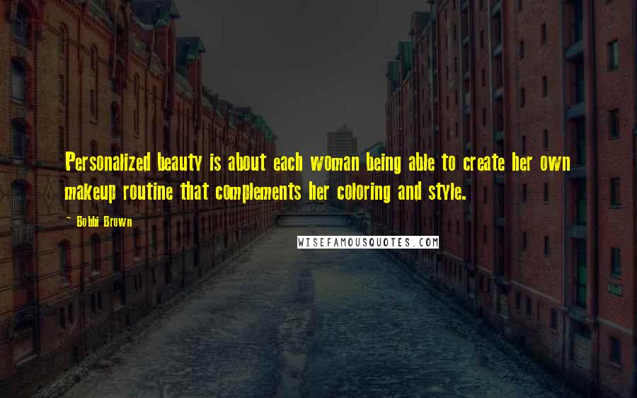 Bobbi Brown Quotes: Personalized beauty is about each woman being able to create her own makeup routine that complements her coloring and style.
