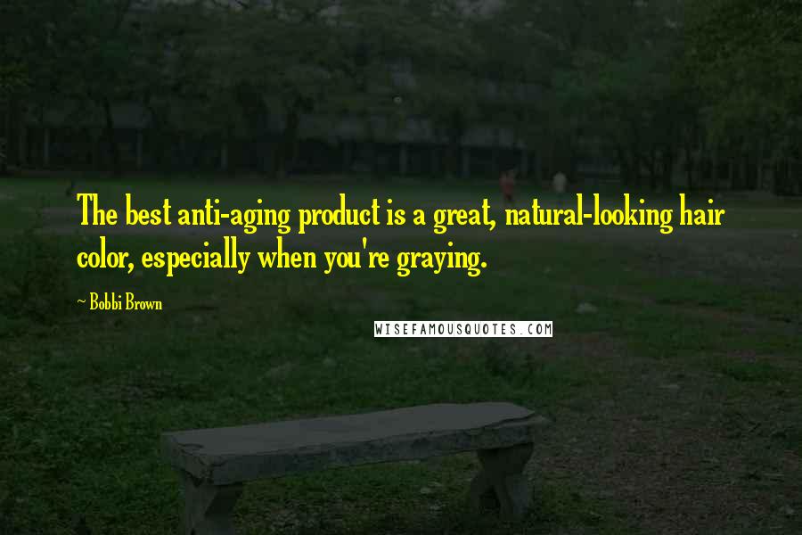 Bobbi Brown Quotes: The best anti-aging product is a great, natural-looking hair color, especially when you're graying.