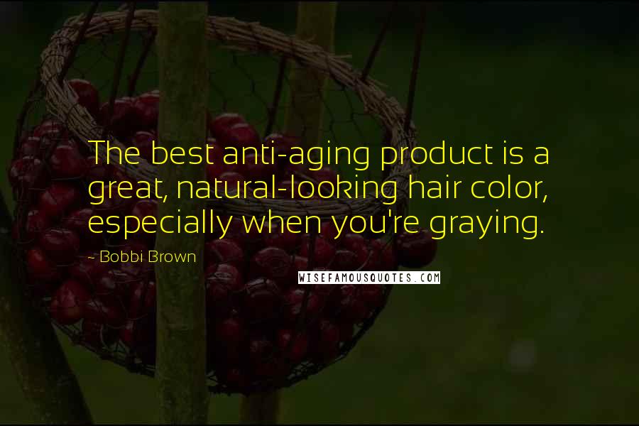 Bobbi Brown Quotes: The best anti-aging product is a great, natural-looking hair color, especially when you're graying.