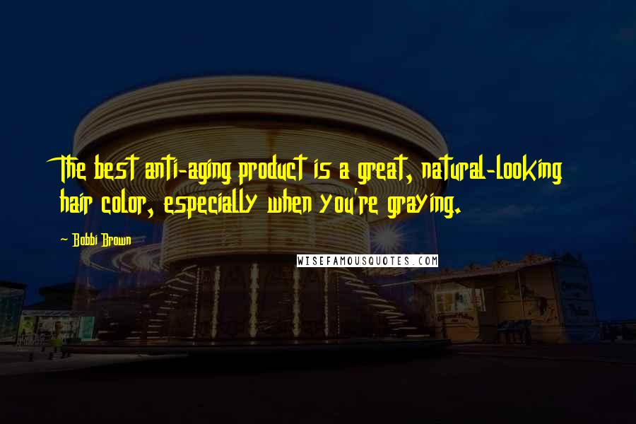 Bobbi Brown Quotes: The best anti-aging product is a great, natural-looking hair color, especially when you're graying.