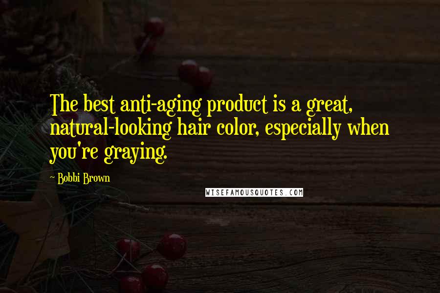 Bobbi Brown Quotes: The best anti-aging product is a great, natural-looking hair color, especially when you're graying.