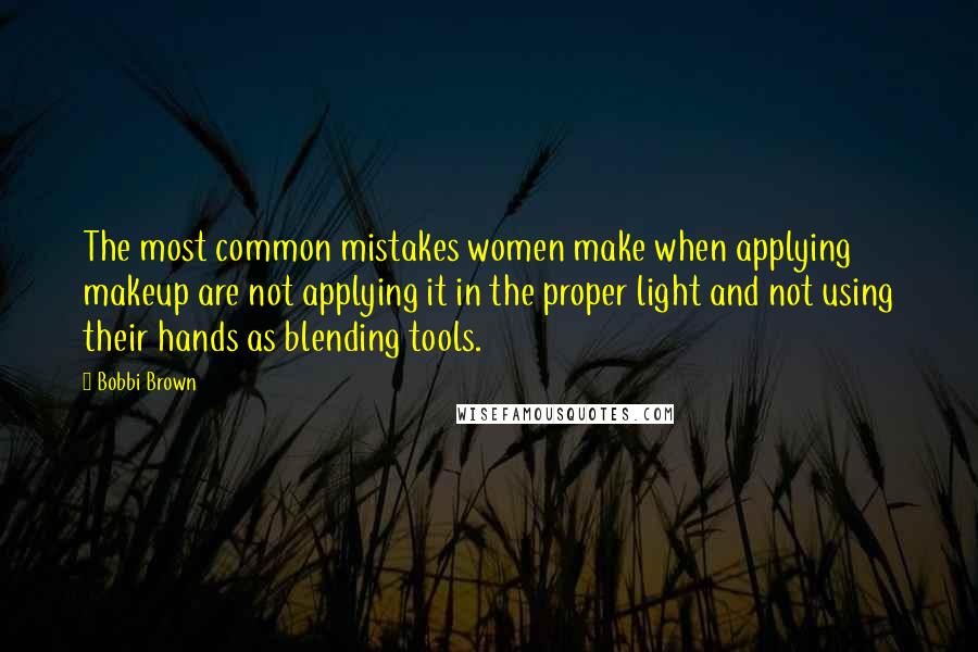 Bobbi Brown Quotes: The most common mistakes women make when applying makeup are not applying it in the proper light and not using their hands as blending tools.