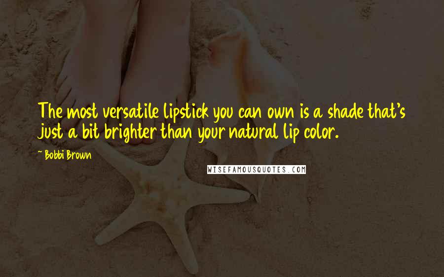 Bobbi Brown Quotes: The most versatile lipstick you can own is a shade that's just a bit brighter than your natural lip color.