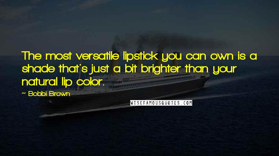 Bobbi Brown Quotes: The most versatile lipstick you can own is a shade that's just a bit brighter than your natural lip color.