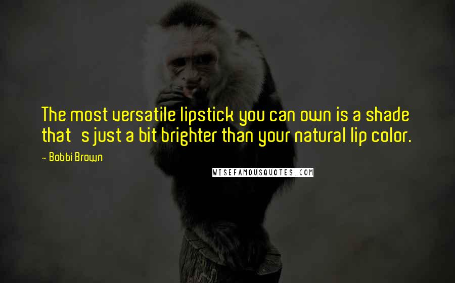 Bobbi Brown Quotes: The most versatile lipstick you can own is a shade that's just a bit brighter than your natural lip color.