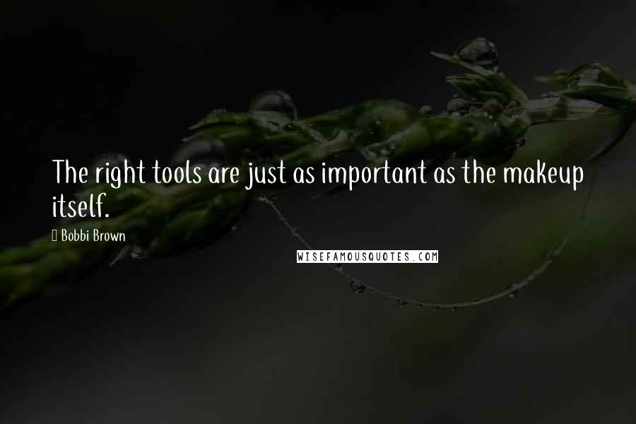 Bobbi Brown Quotes: The right tools are just as important as the makeup itself.
