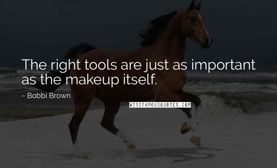 Bobbi Brown Quotes: The right tools are just as important as the makeup itself.