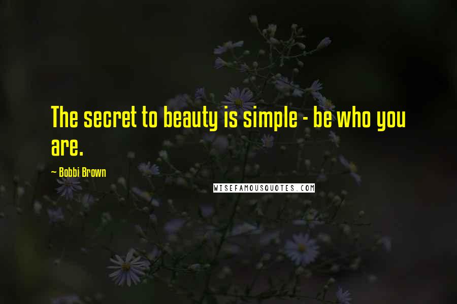 Bobbi Brown Quotes: The secret to beauty is simple - be who you are.