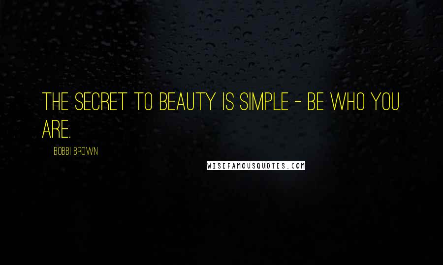 Bobbi Brown Quotes: The secret to beauty is simple - be who you are.