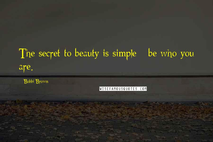 Bobbi Brown Quotes: The secret to beauty is simple - be who you are.