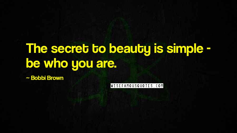 Bobbi Brown Quotes: The secret to beauty is simple - be who you are.