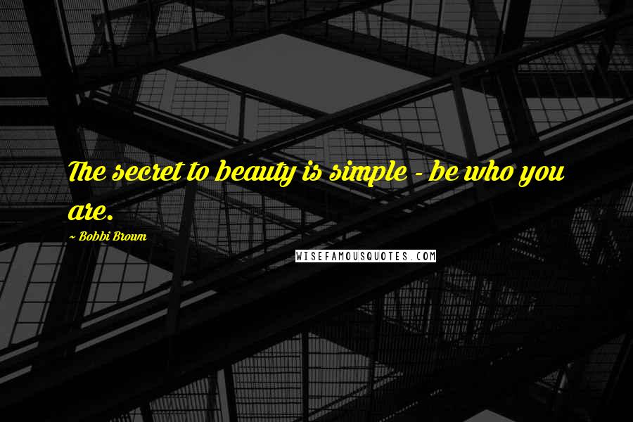 Bobbi Brown Quotes: The secret to beauty is simple - be who you are.